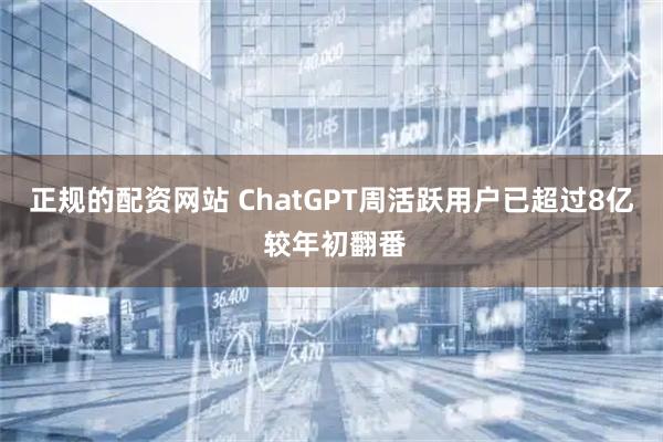 正规的配资网站 ChatGPT周活跃用户已超过8亿 较年初翻番