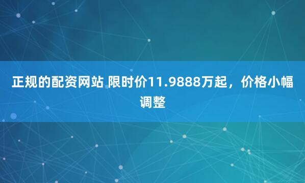 正规的配资网站 限时价11.9888万起，价格小幅调整