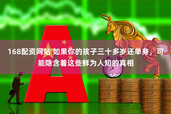 168配资网站 如果你的孩子三十多岁还单身,可能隐含着这些鲜为人知的真相