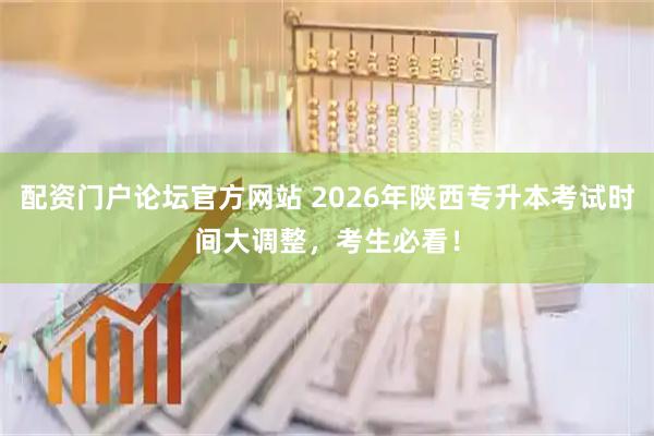 配资门户论坛官方网站 2026年陕西专升本考试时间大调整，考生必看！
