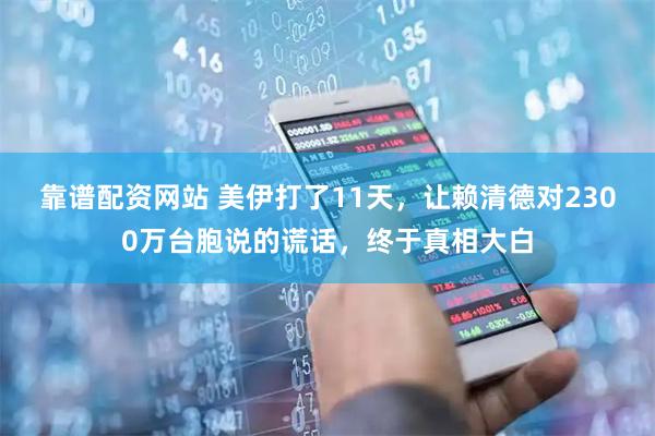 靠谱配资网站 美伊打了11天，让赖清德对2300万台胞说的谎话，终于真相大白