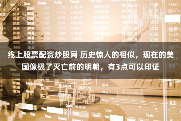 线上股票配资炒股网 历史惊人的相似,现在的美国像极了灭亡前的明朝,有3点可以印证
