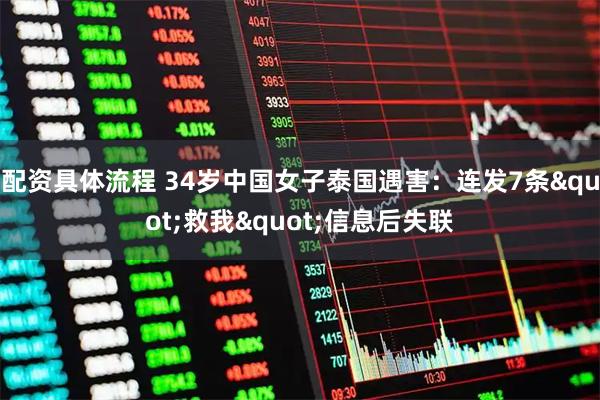 配资具体流程 34岁中国女子泰国遇害：连发7条"救我"信息后失联