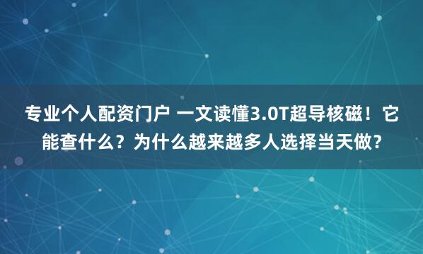 专业个人配资门户 一文读懂3.0T超导核磁！它能查什么？为什么越来越多人选择当天做？